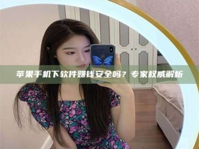 郯城苹果手机下软件赚钱安全吗？专家权威解析