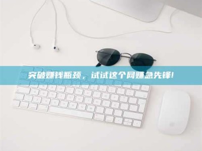 郯城突破赚钱瓶颈，试试这个网赚急先锋!