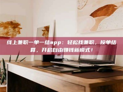 郯城线上兼职一单一结app：轻松找兼职，按单结算，开启自由赚钱新模式！