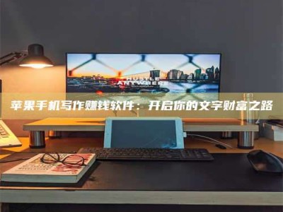 郯城苹果手机写作赚钱软件：开启你的文字财富之路