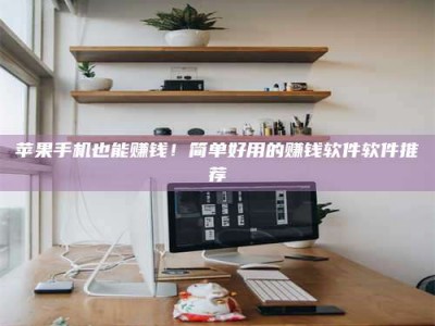 郯城苹果手机也能赚钱！简单好用的赚钱软件软件推荐