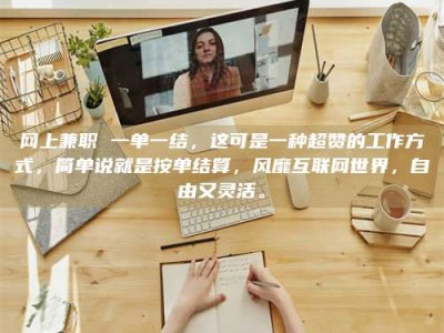 郯城网上兼职 一单一结，这可是一种超赞的工作方式，简单说就是按单结算，风靡互联网世界，自由又灵活。