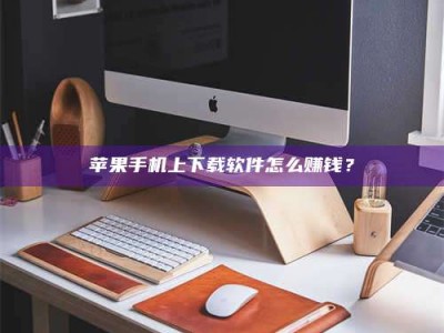 郯城苹果手机上下载软件怎么赚钱？