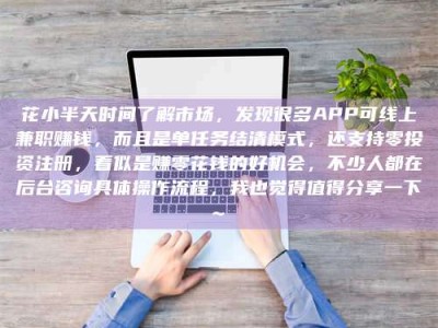 郯城花小半天时间了解市场，发现很多APP可线上兼职赚钱，而且是单任务结清模式，还支持零投资注册，看似是赚零花钱的好机会，不少人都在后台咨询具体操作流程，我也觉得值得分享一下~