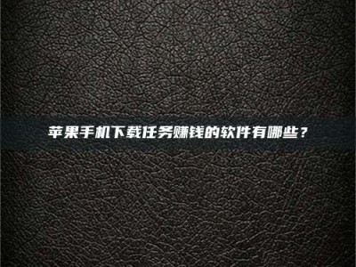 郯城苹果手机下载任务赚钱的软件有哪些？