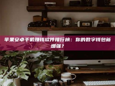 郯城苹果安卓手机赚钱软件排行榜：你的数字钱包新增强？