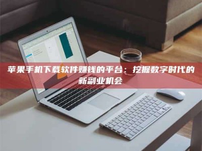 郯城苹果手机下载软件赚钱的平台：挖掘数字时代的新副业机会