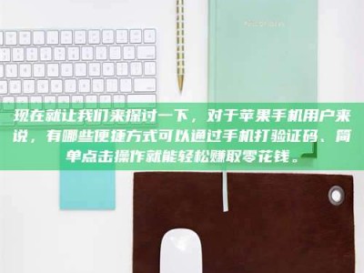 郯城现在就让我们来探讨一下，对于苹果手机用户来说，有哪些便捷方式可以通过手机打验证码、简单点击操作就能轻松赚取零花钱。