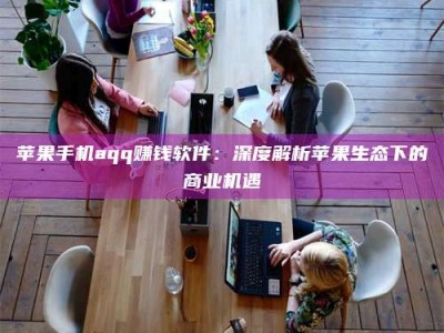 郯城苹果手机aqq赚钱软件：深度解析苹果生态下的商业机遇